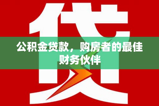 白沙公积金贷款，购房者的最佳财务伙伴
