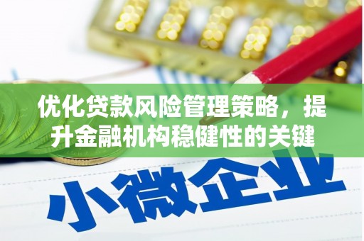 三角优化贷款风险管理策略，提升金融机构稳健性的关键