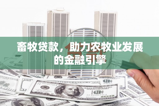 罗城畜牧贷款，助力农牧业发展的金融引擎