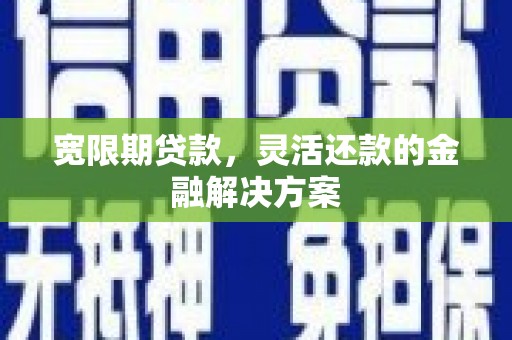 北关宽限期贷款，灵活还款的金融解决方案