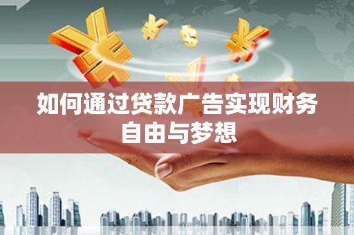 蒙城如何通过贷款广告实现财务自由与梦想
