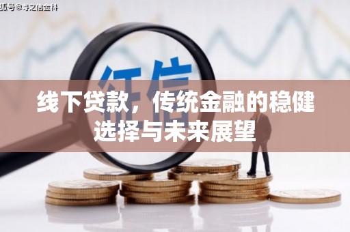西青线下贷款，传统金融的稳健选择与未来展望