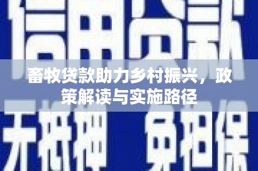 华阴畜牧贷款助力乡村振兴，政策解读与实施路径