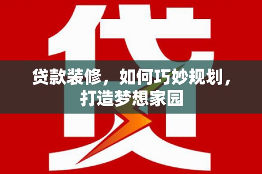 磐安贷款装修，如何巧妙规划，打造梦想家园