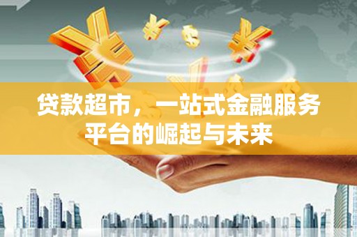 茂南贷款超市，一站式金融服务平台的崛起与未来