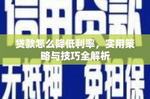 柳营贷款怎么降低利率，实用策略与技巧全解析