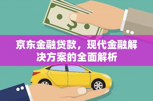 阿巴嘎旗京东金融贷款，现代金融解决方案的全面解析