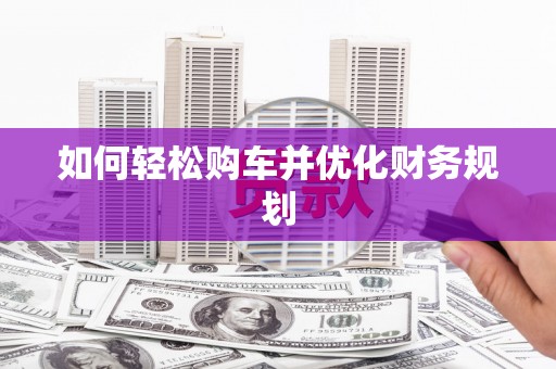 辛集如何轻松购车并优化财务规划