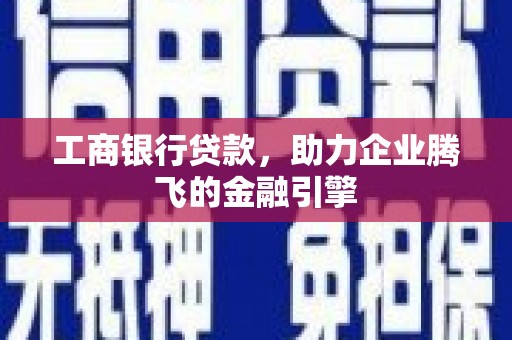 洞口工商银行贷款，助力企业腾飞的金融引擎