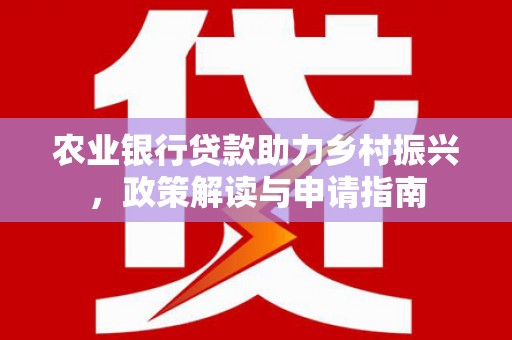 竹南农业银行贷款助力乡村振兴，政策解读与申请指南