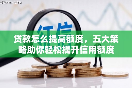 嫩江贷款怎么提高额度，五大策略助你轻松提升信用额度