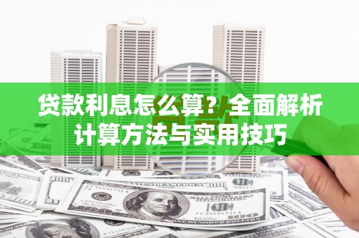 甘孜贷款利息怎么算？全面解析计算方法与实用技巧