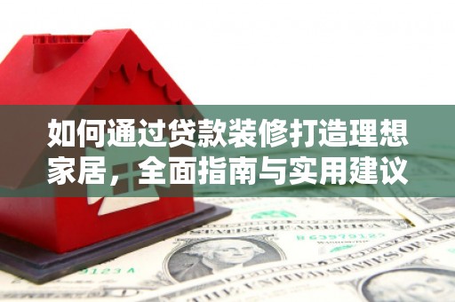 晋宁如何通过贷款装修打造理想家居,全面指南与实用建议 晋宁如何通过贷款装修打造理想家居,全面指南与实用建议