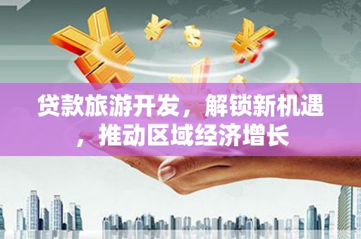 石柱贷款旅游开发，解锁新机遇，推动区域经济增长