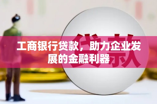 于洪工商银行贷款，助力企业发展的金融利器