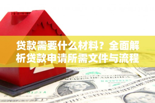 内湖贷款需要什么材料？全面解析贷款申请所需文件与流程
