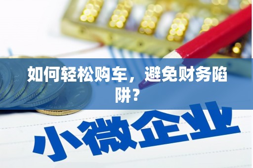 昭平如何轻松购车，避免财务陷阱？